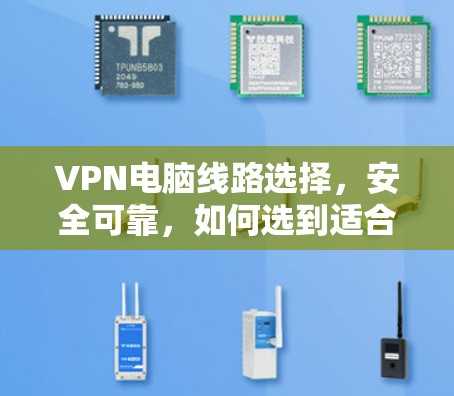 VPN电脑线路选择,安全可靠,如何选到适合的 VPN电脑线路选择,安全可靠,如何选到适合的