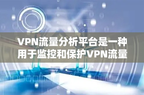 VPN流量分析平台是一种用于监控和保护VPN流量的工具,通过收集和分析用户使用的VPN流量,帮助用户更好地保护自己,避免被攻击和数据泄露。以下是对 VPN 流量分析平台的详细介绍 VPN流量分析平台是一种用于监控和保护VPN流量的工具,通过收集和分析用户使用的VPN流量,帮助用户更好地保护自己,避免被攻击和数据泄露。以下是对 VPN 流量分析平台的详细介绍