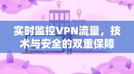 实时监控VPN流量,技术与安全的双重保障 实时监控VPN流量,技术与安全的双重保障