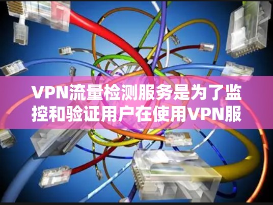VPN流量检测服务是为了监控和验证用户在使用VPN服务时通过合法网络路径连接的流量。以下是对该服务的详细分析 VPN流量检测服务是为了监控和验证用户在使用VPN服务时通过合法网络路径连接的流量。以下是对该服务的详细分析