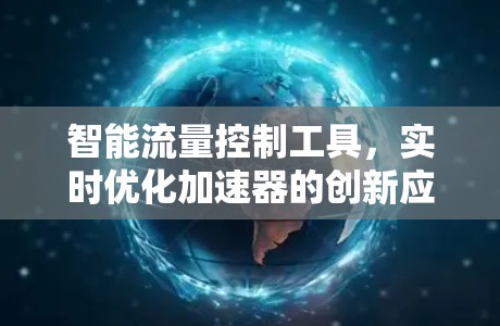 智能流量控制工具,实时优化加速器的创新应用 智能流量控制工具,实时优化加速器的创新应用
