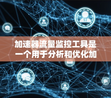 加速器流量监控工具是一个用于分析和优化加速器流量数据的工具,帮助网站管理员和加速器开发者更好地管理流量,从而提升网站访问速度。以下是关于该工具的详细信息 加速器流量监控工具是一个用于分析和优化加速器流量数据的工具,帮助网站管理员和加速器开发者更好地管理流量,从而提升网站访问速度。以下是关于该工具的详细信息