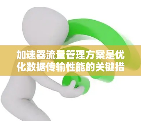 加速器流量管理方案是优化数据传输性能的关键措施,通过有效管理流量,确保数据在存储设备和网络中的高效传输。以下是对该方案的详细分析和总结 加速器流量管理方案是优化数据传输性能的关键措施,通过有效管理流量,确保数据在存储设备和网络中的高效传输。以下是对该方案的详细分析和总结