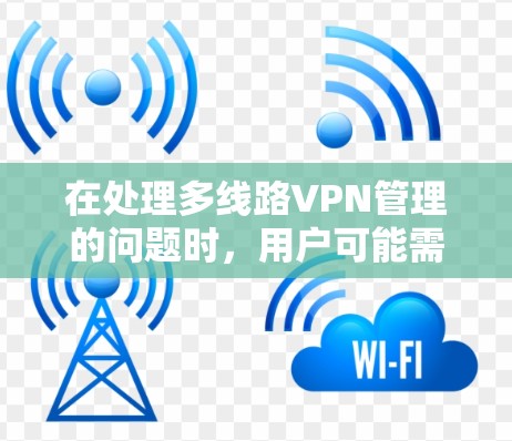 在处理多线路VPN管理的问题时,用户可能需要了解如何有效地配置和管理多个端口,确保安全和稳定。以下是一些关键步骤和注意事项 在处理多线路VPN管理的问题时,用户可能需要了解如何有效地配置和管理多个端口,确保安全和稳定。以下是一些关键步骤和注意事项