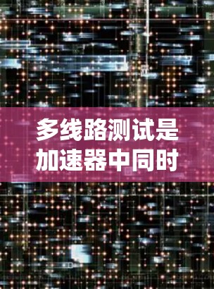 多线路测试是加速器中同时运行多个加速器设备的测试方式,旨在评估系统的兼容性、性能和完整性。以下是对多线路测试的详细分析和步骤指南 多线路测试是加速器中同时运行多个加速器设备的测试方式,旨在评估系统的兼容性、性能和完整性。以下是对多线路测试的详细分析和步骤指南
