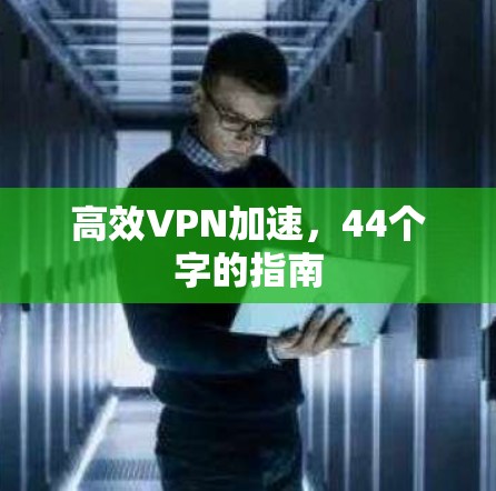 高效VPN加速,44个字的指南 高效VPN加速,44个字的指南