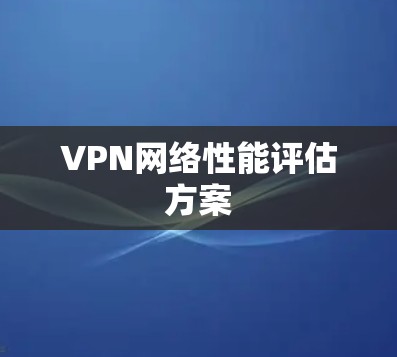 VPN网络性能评估方案 VPN网络性能评估方案