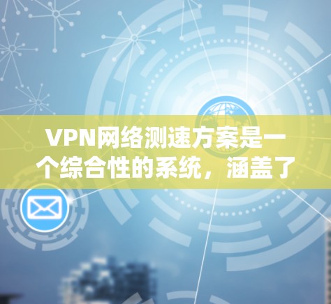 VPN网络测速方案是一个综合性的系统,涵盖了多个关键方面,包括设置网速、使用多链路网络、处理连接稳定性、隐私保护、安全使用以及协议选择。以下是对该方案的详细分析和建议 VPN网络测速方案是一个综合性的系统,涵盖了多个关键方面,包括设置网速、使用多链路网络、处理连接稳定性、隐私保护、安全使用以及协议选择。以下是对该方案的详细分析和建议