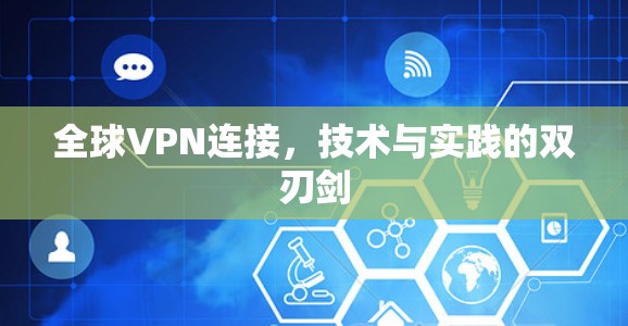 全球VPN连接,技术与实践的双刃剑 全球VPN连接,技术与实践的双刃剑