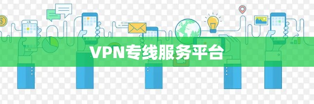 VPN专线服务平台 VPN专线服务平台