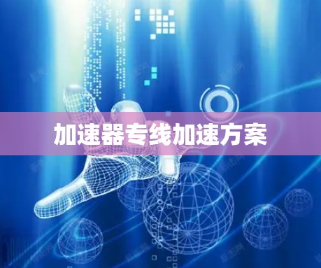 加速器专线加速方案 加速器专线加速方案
