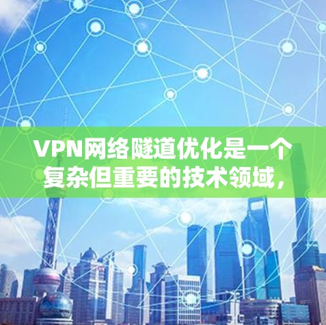 VPN网络隧道优化是一个复杂但重要的技术领域,涉及到多个因素和方法,以确保网络隧道在安全、快速和稳定方面达到最佳状态。以下是对该领域的总结和建议 VPN网络隧道优化是一个复杂但重要的技术领域,涉及到多个因素和方法,以确保网络隧道在安全、快速和稳定方面达到最佳状态。以下是对该领域的总结和建议