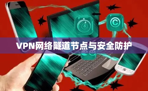 VPN网络隧道节点与安全防护 VPN网络隧道节点与安全防护