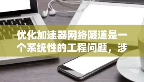 优化加速器网络隧道是一个系统性的工程问题,涉及多个方面。以下是对优化加速器网络隧道的系统性分析和建议 优化加速器网络隧道是一个系统性的工程问题,涉及多个方面。以下是对优化加速器网络隧道的系统性分析和建议