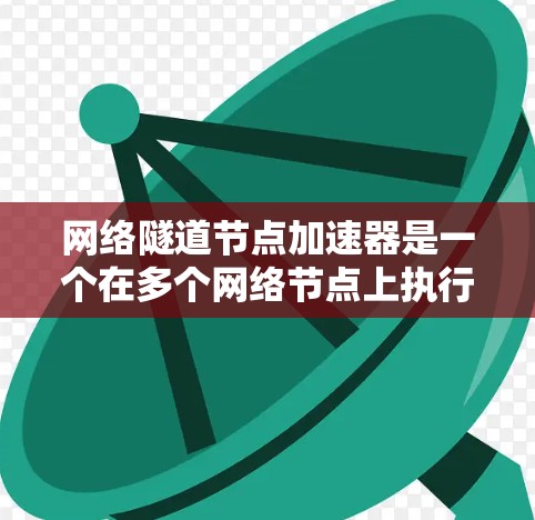 网络隧道节点加速器是一个在多个网络节点上执行数据流处理的高级技术,用于提升网络传输效率、安全性以及灵活性。以下是对该概念的详细总结和解释 网络隧道节点加速器是一个在多个网络节点上执行数据流处理的高级技术,用于提升网络传输效率、安全性以及灵活性。以下是对该概念的详细总结和解释