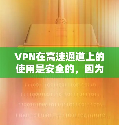 VPN在高速通道上的使用是安全的,因为它通过加密技术确保数据不会被截获。然而,用户需要注意以下几点 VPN在高速通道上的使用是安全的,因为它通过加密技术确保数据不会被截获。然而,用户需要注意以下几点