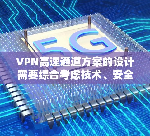 VPN高速通道方案的设计需要综合考虑技术、安全、用户体验等多个方面。以下是一个初步的方案框架,供您参考 VPN高速通道方案的设计需要综合考虑技术、安全、用户体验等多个方面。以下是一个初步的方案框架,供您参考