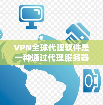 VPN全球代理软件是一种通过代理服务器来提供加密VPN服务的工具,旨在方便用户访问跨国VPN服务。以下是对该主题的详细分步解释 VPN全球代理软件是一种通过代理服务器来提供加密VPN服务的工具,旨在方便用户访问跨国VPN服务。以下是对该主题的详细分步解释
