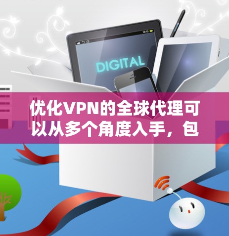 优化VPN的全球代理可以从多个角度入手,包括客户端、服务器端和API优化,同时还需要考虑安全性、设备管理、续费、安全提示和用户界面等方面。以下是具体的优化步骤 优化VPN的全球代理可以从多个角度入手,包括客户端、服务器端和API优化,同时还需要考虑安全性、设备管理、续费、安全提示和用户界面等方面。以下是具体的优化步骤