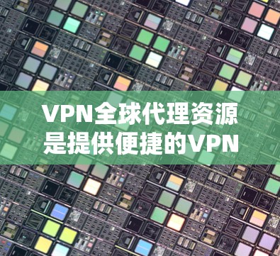 VPN全球代理资源是提供便捷的VPN服务的解决方案,帮助用户高效地连接到目标服务器。以下是对该主题的详细介绍 VPN全球代理资源是提供便捷的VPN服务的解决方案,帮助用户高效地连接到目标服务器。以下是对该主题的详细介绍