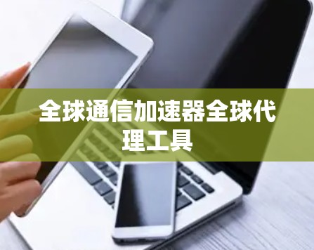 全球通信加速器全球代理工具 全球通信加速器全球代理工具