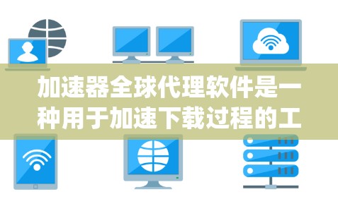加速器全球代理软件是一种用于加速下载过程的工具,广泛应用于搜索引擎、下载平台和特定网站。它提供多种类型,如Google、Yelp和Vibram加速器,分别针对不同的下载资源。以下是对该软件的详细总结 加速器全球代理软件是一种用于加速下载过程的工具,广泛应用于搜索引擎、下载平台和特定网站。它提供多种类型,如Google、Yelp和Vibram加速器,分别针对不同的下载资源。以下是对该软件的详细总结