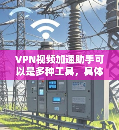 VPN视频加速助手可以是多种工具,具体取决于你的需求和环境。以下是一些常见的VPN加速助手类型及其特点 VPN视频加速助手可以是多种工具,具体取决于你的需求和环境。以下是一些常见的VPN加速助手类型及其特点