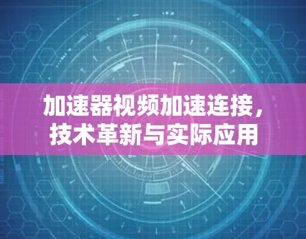 加速器视频加速连接,技术革新与实际应用 加速器视频加速连接,技术革新与实际应用