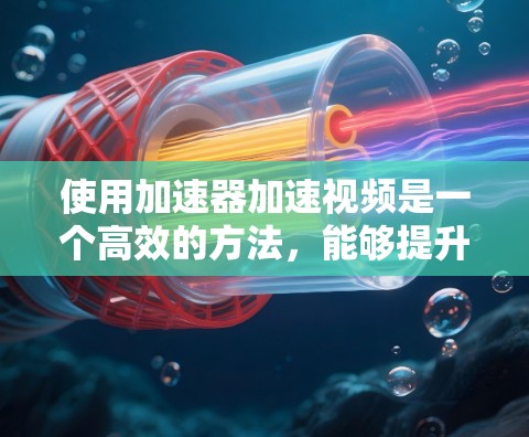 使用加速器加速视频是一个高效的方法,能够提升观看体验,并节省时间。以下是一个步骤指南,帮助你使用加速器加速视频 使用加速器加速视频是一个高效的方法,能够提升观看体验,并节省时间。以下是一个步骤指南,帮助你使用加速器加速视频