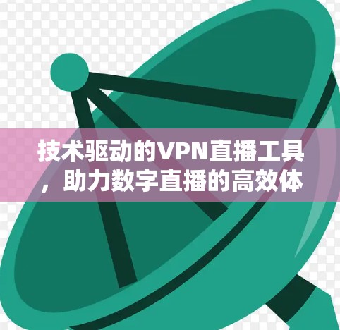 技术驱动的VPN直播工具,助力数字直播的高效体验 技术驱动的VPN直播工具,助力数字直播的高效体验