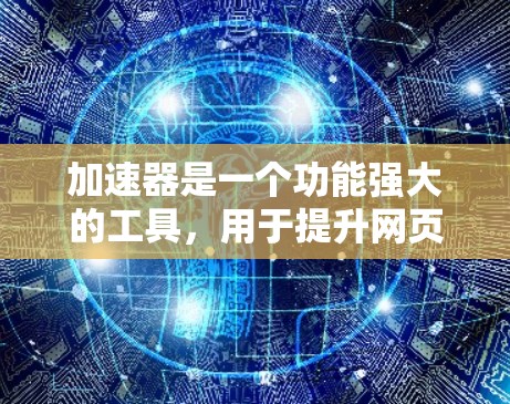 加速器是一个功能强大的工具,用于提升网页和视频搜索的体验。以下是针对加速器的详细分析和建议 加速器是一个功能强大的工具,用于提升网页和视频搜索的体验。以下是针对加速器的详细分析和建议