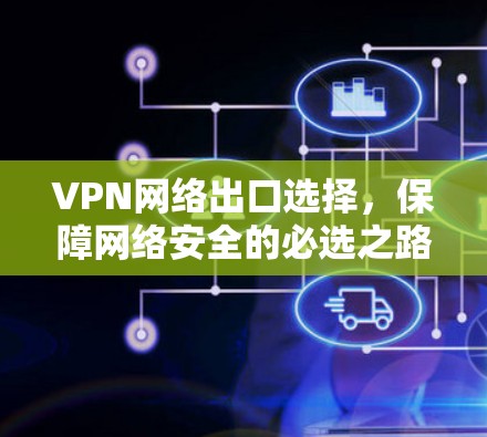 VPN网络出口选择,保障网络安全的必选之路 VPN网络出口选择,保障网络安全的必选之路