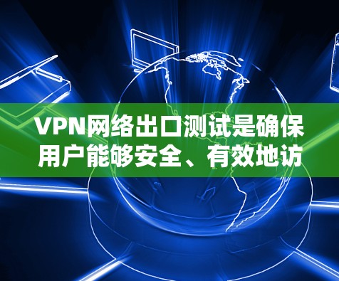 VPN网络出口测试是确保用户能够安全、有效地访问外部网络的步骤。以下是一些详细的步骤和注意事项 VPN网络出口测试是确保用户能够安全、有效地访问外部网络的步骤。以下是一些详细的步骤和注意事项