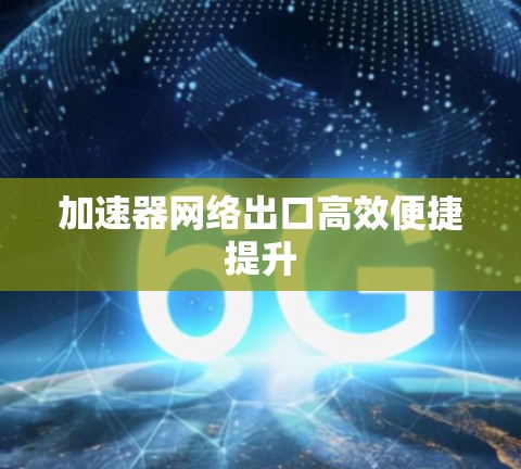 加速器网络出口高效便捷提升 加速器网络出口高效便捷提升