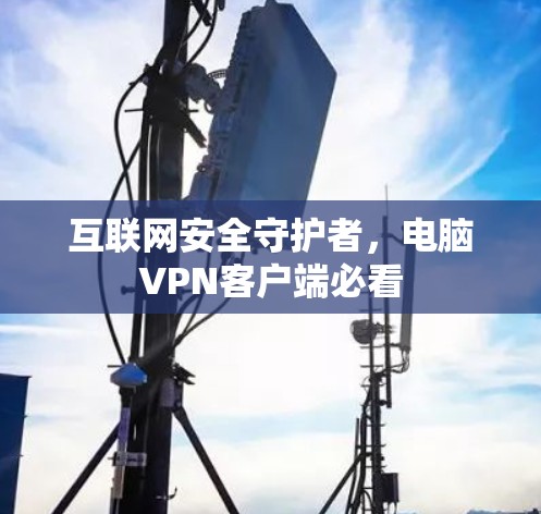 互联网安全守护者,电脑VPN客户端必看 互联网安全守护者,电脑VPN客户端必看