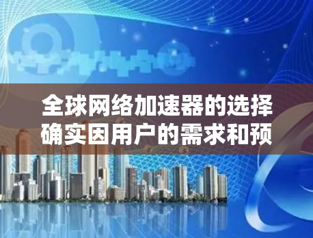 全球网络加速器的选择确实因用户的需求和预算而异,以下是一些常见的选择及其优缺点 全球网络加速器的选择确实因用户的需求和预算而异,以下是一些常见的选择及其优缺点