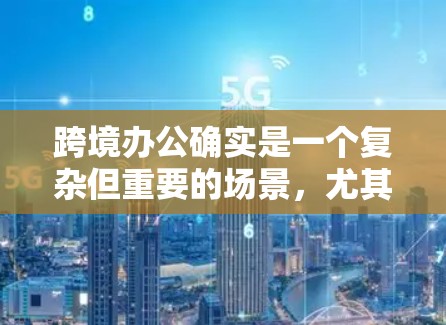 跨境办公确实是一个复杂但重要的场景,尤其是在需要在多个国家办公时。为了确保数据安全、隐私保护以及网络稳定性,选择合适的VPN解决方案至关重要。以下是一些关键点和推荐 跨境办公确实是一个复杂但重要的场景,尤其是在需要在多个国家办公时。为了确保数据安全、隐私保护以及网络稳定性,选择合适的VPN解决方案至关重要。以下是一些关键点和推荐
