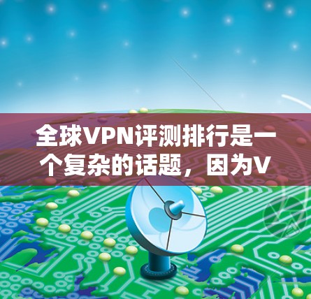 全球VPN评测排行是一个复杂的话题,因为VPN服务的评价和排名受到多种因素的影响,包括平台的用户数量、评价质量、安全性、用户满意度等。以下是一些主要VPN平台和他们的评价 全球VPN评测排行是一个复杂的话题,因为VPN服务的评价和排名受到多种因素的影响,包括平台的用户数量、评价质量、安全性、用户满意度等。以下是一些主要VPN平台和他们的评价