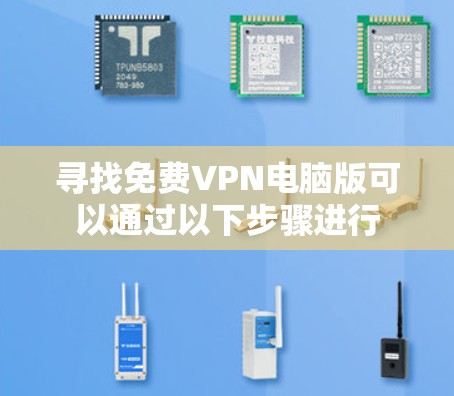 寻找免费VPN电脑版可以通过以下步骤进行 寻找免费VPN电脑版可以通过以下步骤进行