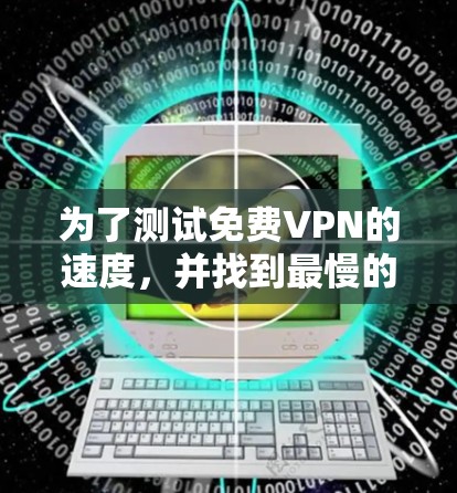 为了测试免费VPN的速度,并找到最慢的那个平台,可以按照以下步骤进行 为了测试免费VPN的速度,并找到最慢的那个平台,可以按照以下步骤进行