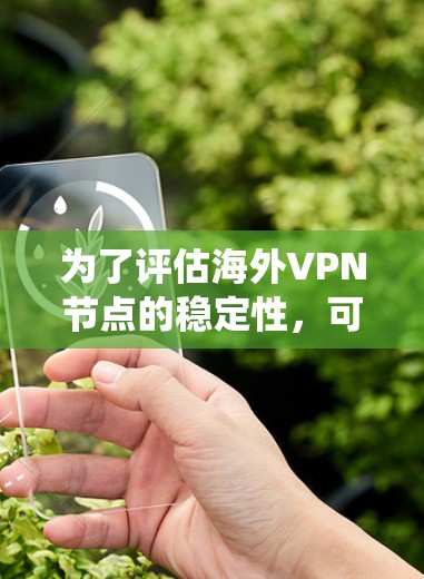 为了评估海外VPN节点的稳定性,可以按照以下步骤进行系统化的测试 为了评估海外VPN节点的稳定性,可以按照以下步骤进行系统化的测试