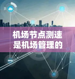 机场节点测速是机场管理的一部分,用于确保航空交通的流畅性和安全性。机场节点通常包括登机口、起飞口、降落口等关键区域,测速方法可以帮助机场工作人员优化交通流量,减少延误,确保旅客的安全 机场节点测速是机场管理的一部分,用于确保航空交通的流畅性和安全性。机场节点通常包括登机口、起飞口、降落口等关键区域,测速方法可以帮助机场工作人员优化交通流量,减少延误,确保旅客的安全
