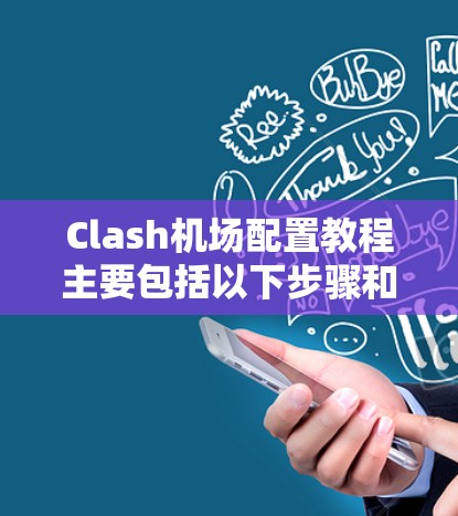 Clash机场配置教程主要包括以下步骤和内容,旨在帮助你理解和操作机场配置 Clash机场配置教程主要包括以下步骤和内容,旨在帮助你理解和操作机场配置