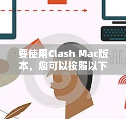 要使用Clash Mac版本,您可以按照以下步骤进行操作 要使用Clash Mac版本,您可以按照以下步骤进行操作