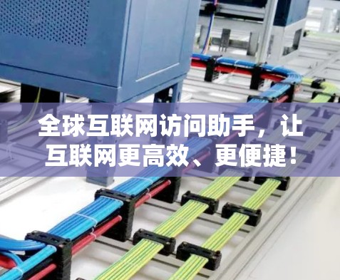 全球互联网访问助手,让互联网更高效、更便捷! 全球互联网访问助手,让互联网更高效、更便捷!
