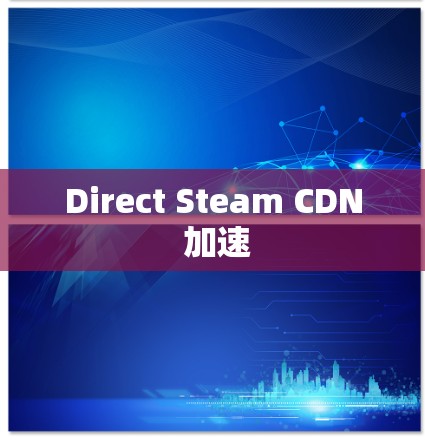 Direct Steam CDN 加速 Direct Steam CDN 加速