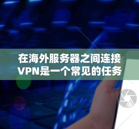 在海外服务器之间连接VPN是一个常见的任务,尤其是在服务器位于不同的国家或地区的场景中。以下是使用海外服务器连接VPN的常见步骤和方法 在海外服务器之间连接VPN是一个常见的任务,尤其是在服务器位于不同的国家或地区的场景中。以下是使用海外服务器连接VPN的常见步骤和方法