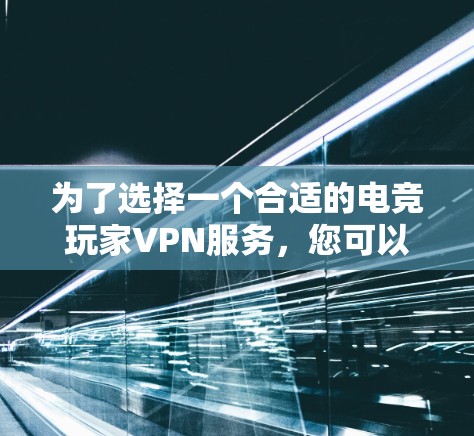 为了选择一个合适的电竞玩家VPN服务,您可以按照以下步骤进行 为了选择一个合适的电竞玩家VPN服务,您可以按照以下步骤进行