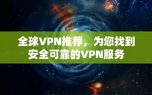 全球VPN推荐,为您找到安全可靠的VPN服务 全球VPN推荐,为您找到安全可靠的VPN服务