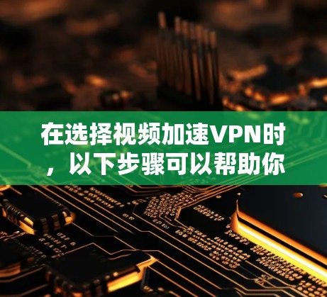 在选择视频加速VPN时,以下步骤可以帮助你找到最适合的解决方案 在选择视频加速VPN时,以下步骤可以帮助你找到最适合的解决方案